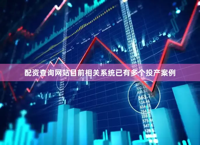 配资查询网站目前相关系统已有多个投产案例