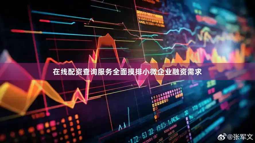 在线配资查询服务全面摸排小微企业融资需求