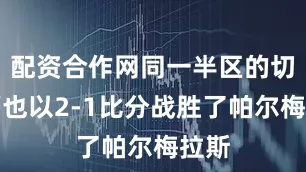 配资合作网同一半区的切尔西也以2-1比分战胜了帕尔梅拉斯