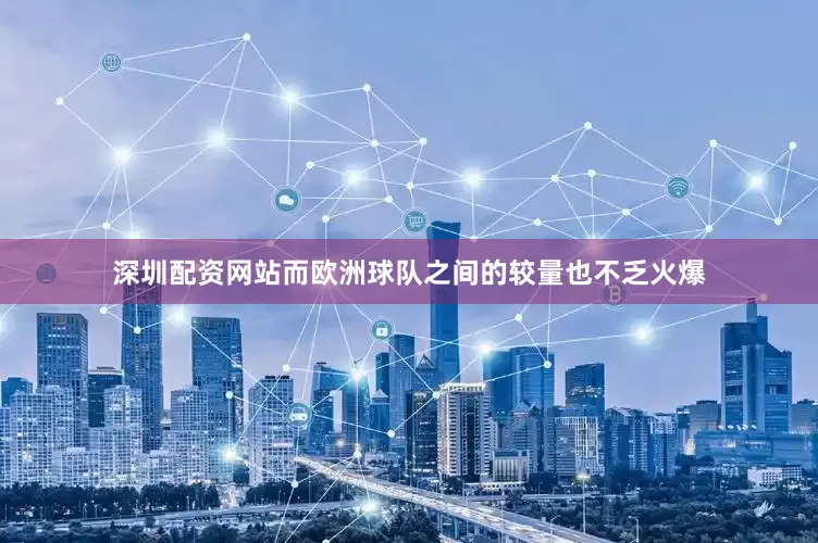 深圳配资网站而欧洲球队之间的较量也不乏火爆